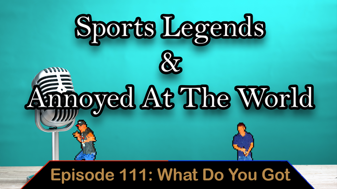 Legendary Athletes and Annoyed at The Wolrd - Ep. 111 - What Do You Got