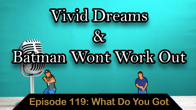 Vivid Dreams & Batman Wont Work Out Ep. 119 - What Do You Got