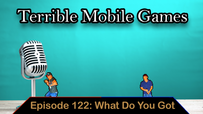 Terrible Mobile Games - Ep. 122 - What Do You Got