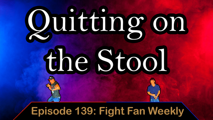 Quitting On The Stool - Ep. 139 - Fight Fan Weekly