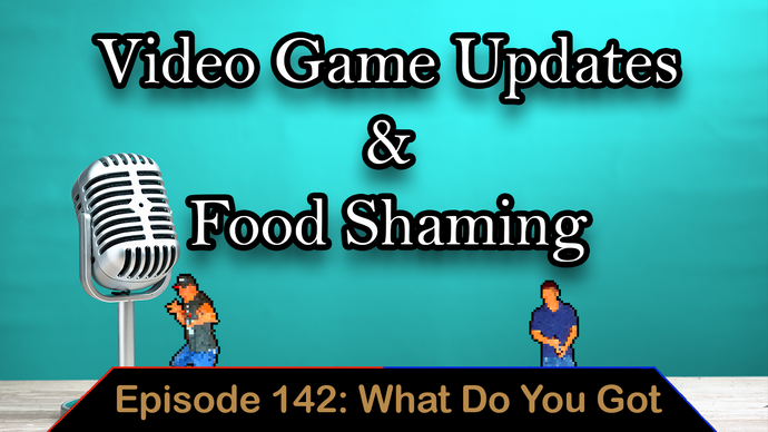 Food Shaming & Video Game Updates - Ep. 142 - What Do You Got