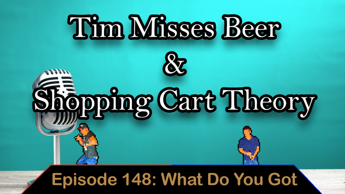 Tim Misses Beer & Shopping Cart Theory - Ep. 148 - What Do You Got