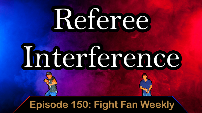 Referee Interference - Ep. 150 - Fight Fan Weekly