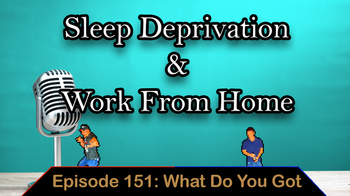 Sleep Deprivation & Work From Home - Ep. 151 - What Do You Got