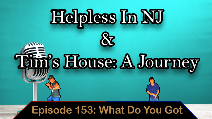 Helpless In NJ (Isaias) & Tim's House: A Journey - Ep. 153 - What Do You Got