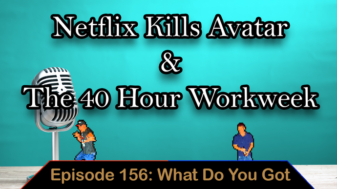 Netflix Kills Avatar & The 40 Hour Workweek - Ep. 156 - What Do You Got