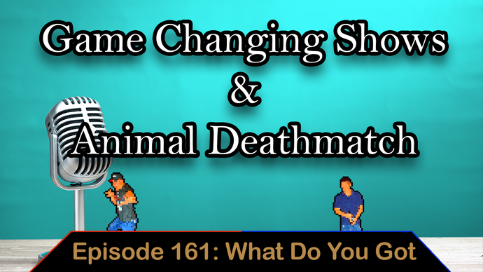 Game Changing Shows & Animal Deathmatch - Ep. 161 - What Do You Got