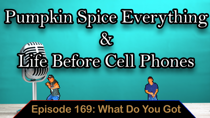 Pumpkin Spice Everything & Life Before Cell Phones – Ep. 169 – What Do You Got