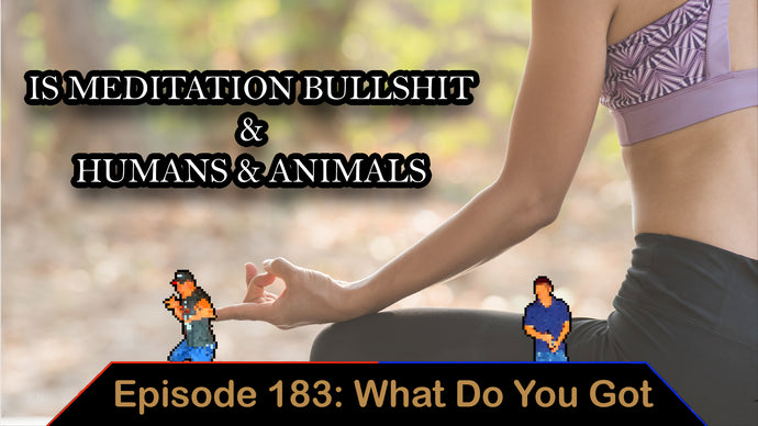 Is Meditation Bullsh*t & History Of People With Animals - Ep. 183 - What Do You Got