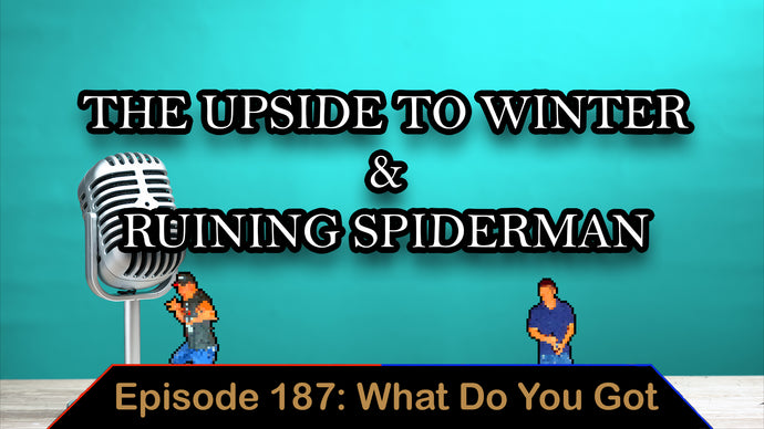 Upside To Winter & Ruining Spiderman - Ep. 187 - What Do You Got