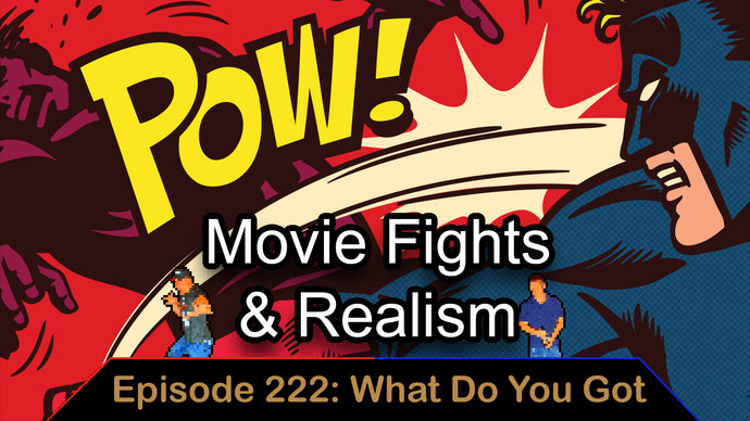 Movie Fights & Realism - Ep. 222 - What Do You Got