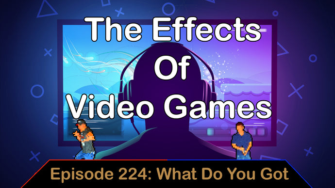 The Effects of Video games - Ep. 224 - What Do You Got