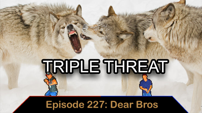 Triple Threat - Ep. 227 - Dear Bros