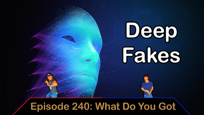 Deep Fakes - Ep. 240 - What Do You Got