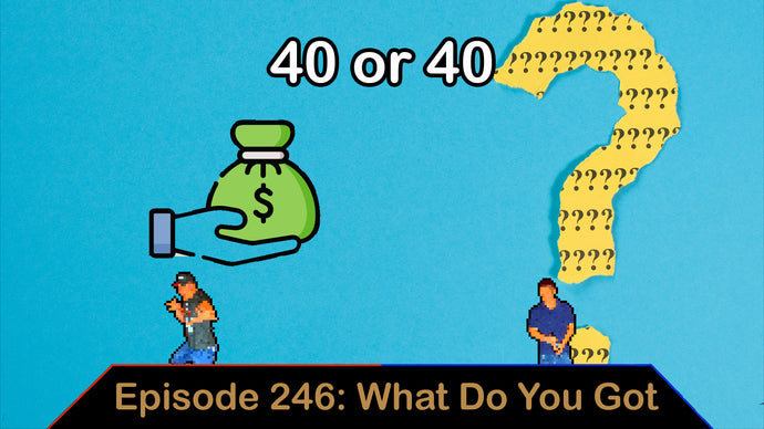 Ep. 246 - 40 or 40 - What Do You Got