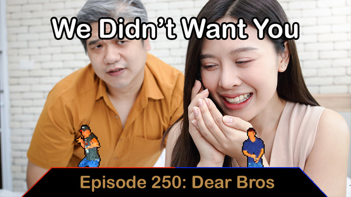 We Didn't Want You - Ep. 250 - Dear Bros