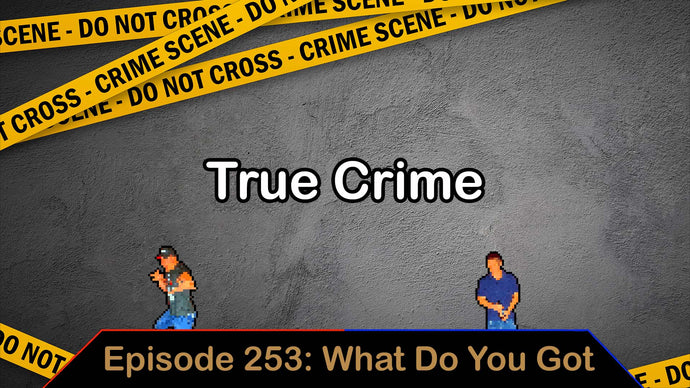 Whats With This True Crime Addiction? - Ep. 253 - What Do You Got