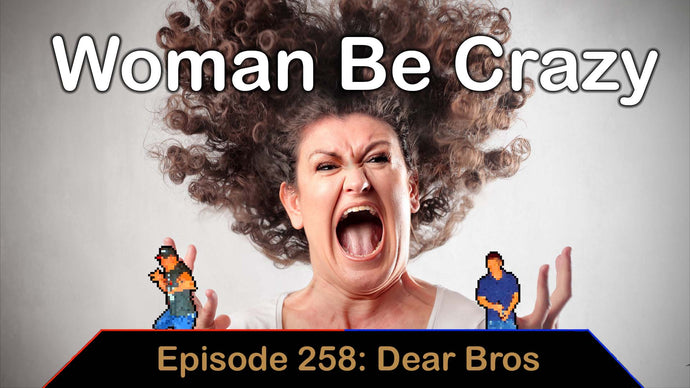 Woman Be Crazy - Ep. 258 - Dear Bros