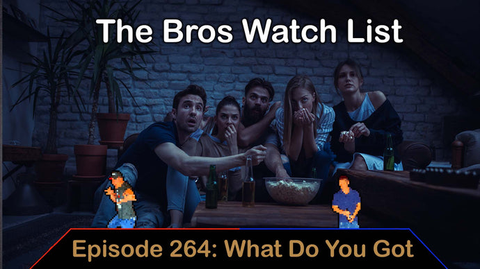 The Bros Watch List - Ep. 264 - What Do You Got