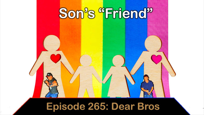 Son’s “Friend” – Ep. 265 – Dear Bros