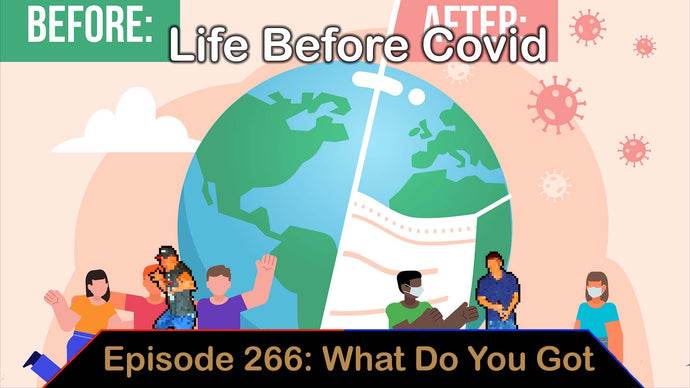 Before Covid – Ep. 266 – What Do You Got