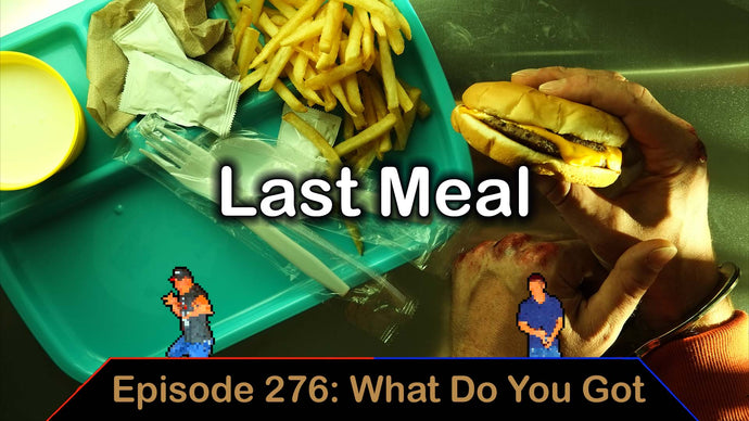 Ep. 276 - Last Meal - What Do You Got