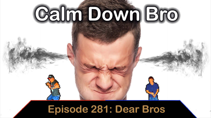 Calm Down Bro - Ep. 281 - Dear Bros