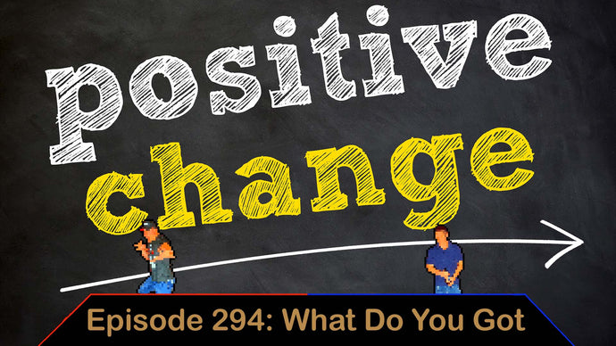 Positive Change - Ep. 294 - What Do You Got