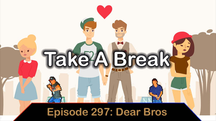 Take A Break - Ep. 297 - Dear Bros