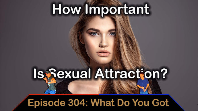 How Important Is Sexual Attraction - Ep. 304 - What Do You Got